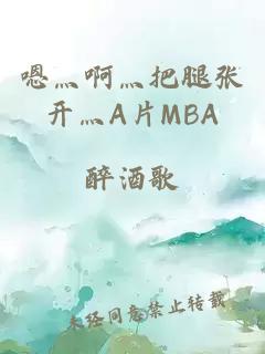嗯灬啊灬把腿張開灬A片MBA